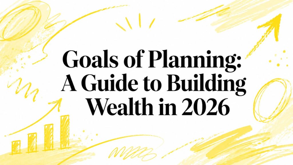 Goals of Planning: A Guide to Building Wealth in 2026